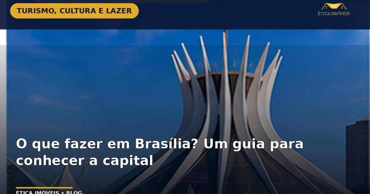 O que fazer em Brasília? Um guia para conhecer a capital — Ética Imóveis