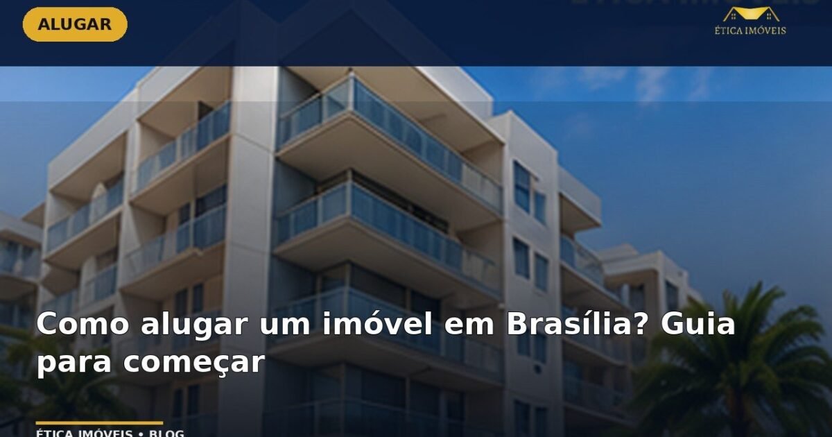 Como alugar um imóvel em Brasília? Guia para começar — Ética Imóveis