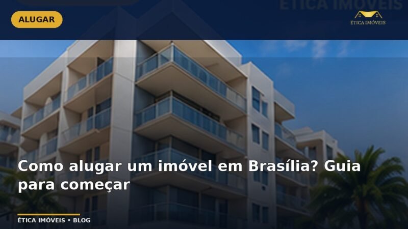 Como alugar um imóvel em Brasília? Guia para começar — Ética Imóveis