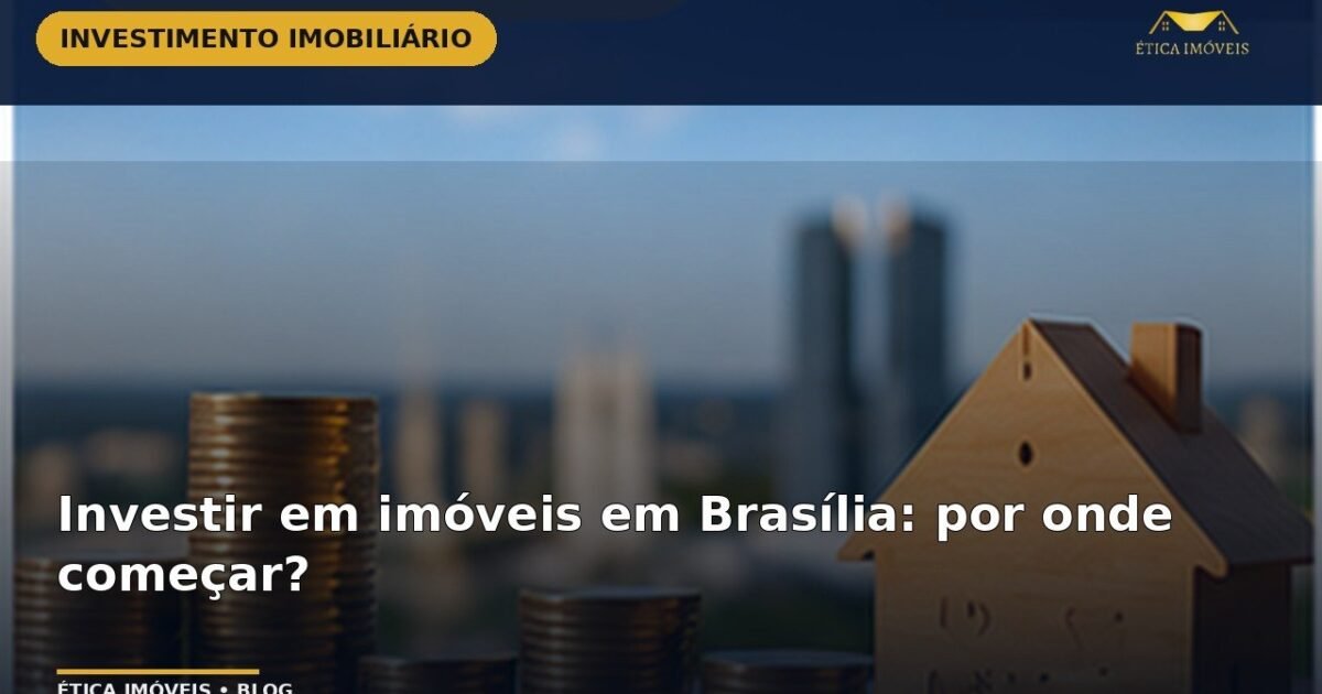 Investir em imóveis em Brasília: por onde começar? — Ética Imóveis
