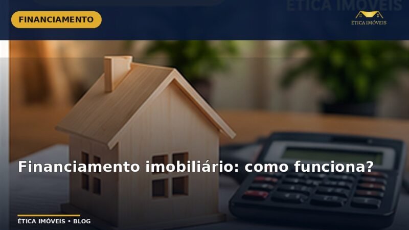 Financiamento imobiliário: como funciona? — Ética Imóveis