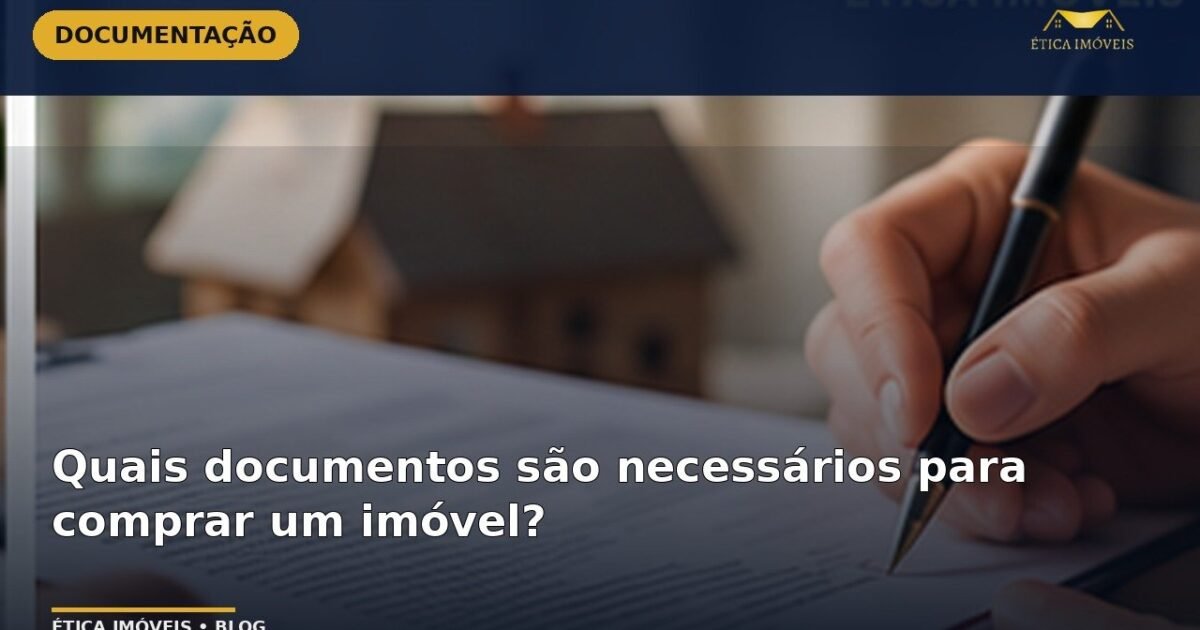 Quais documentos são necessários para comprar um imóvel? — Ética Imóveis