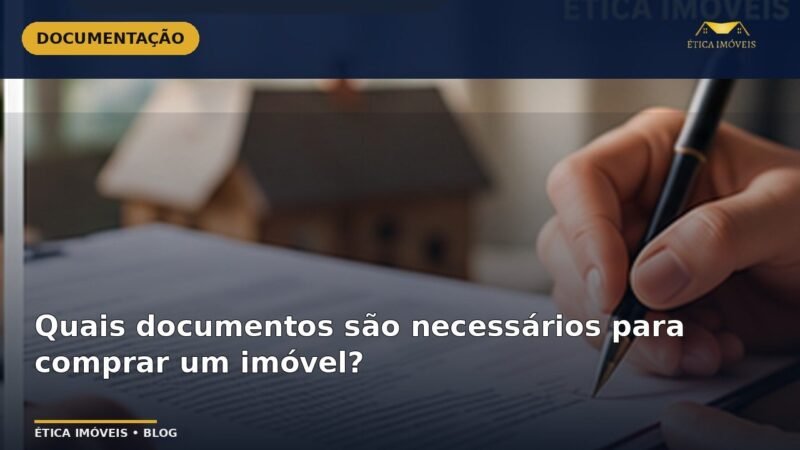 Quais documentos são necessários para comprar um imóvel? — Ética Imóveis