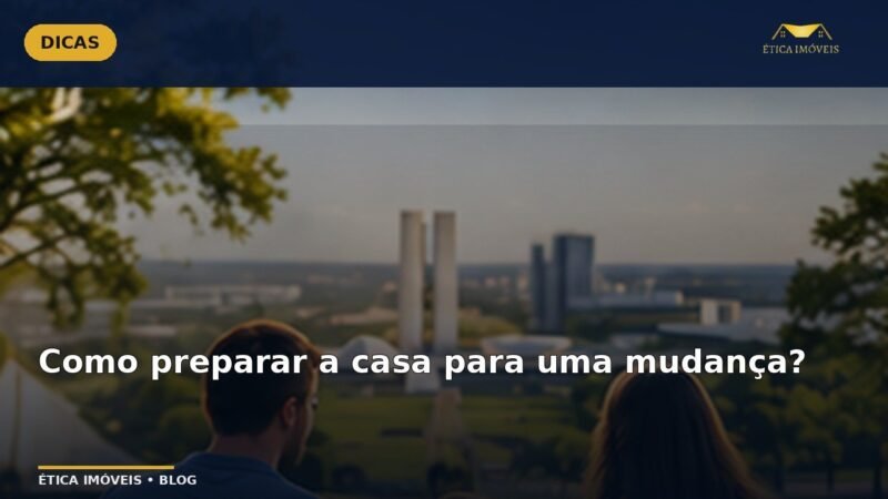 Como preparar a casa para uma mudança? — Ética Imóveis
