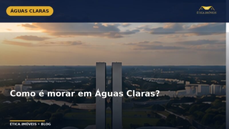 Como é morar em Águas Claras? — Ética Imóveis