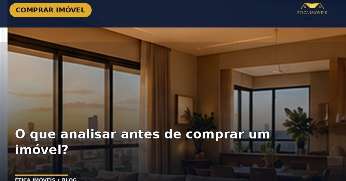 O que analisar antes de comprar um imóvel? — Ética Imóveis