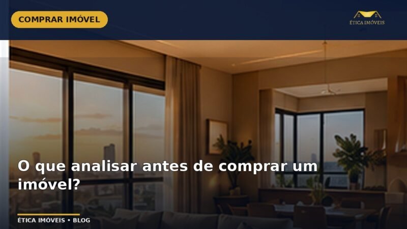 O que analisar antes de comprar um imóvel? — Ética Imóveis