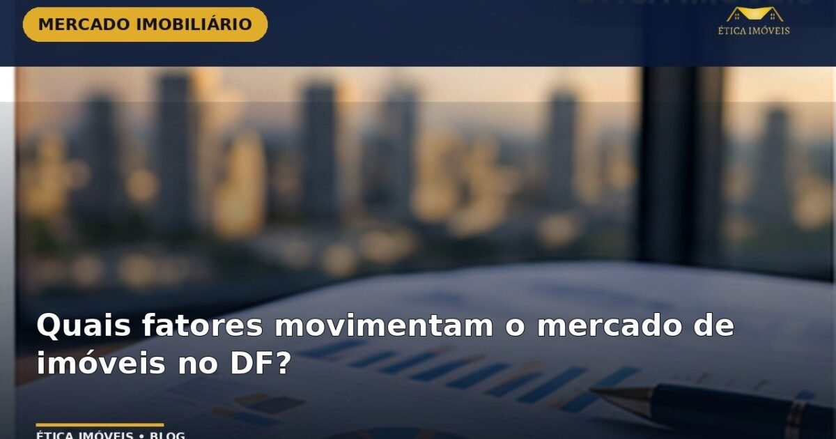 Quais fatores movimentam o mercado de imóveis no DF? — Ética Imóveis