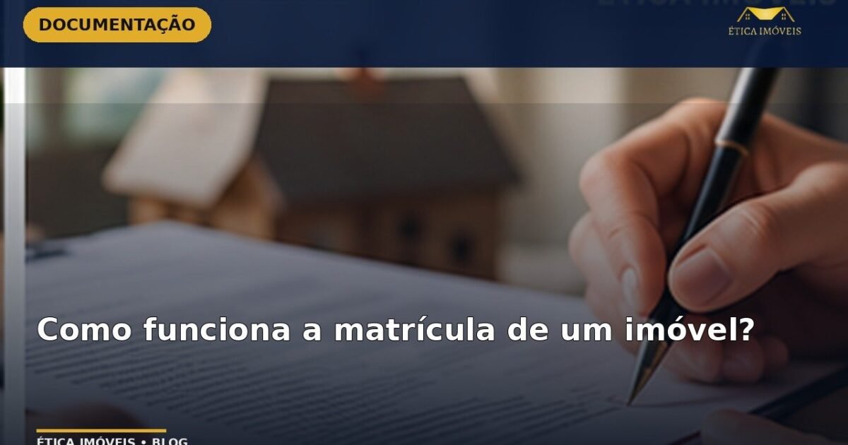 Como funciona a matrícula de um imóvel? — Ética Imóveis