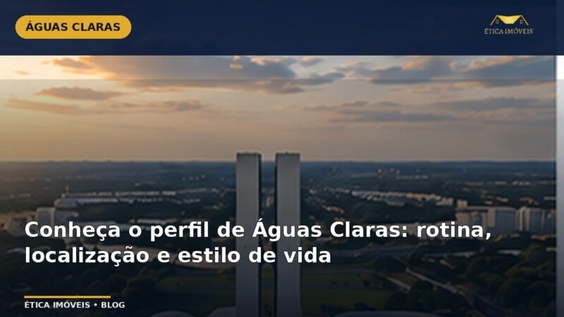 Conheça o perfil de Águas Claras: rotina, localização e estilo de vida — Ética Imóveis