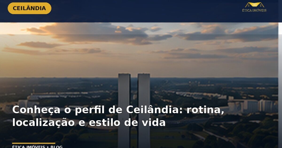 Conheça o perfil de Ceilândia: rotina, localização e estilo de vida — Ética Imóveis