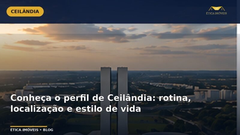 Conheça o perfil de Ceilândia: rotina, localização e estilo de vida — Ética Imóveis