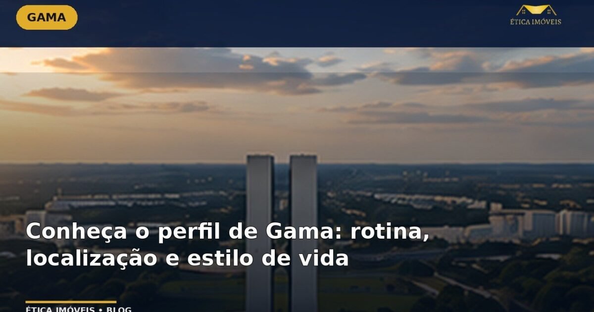 Conheça o perfil de Gama: rotina, localização e estilo de vida — Ética Imóveis