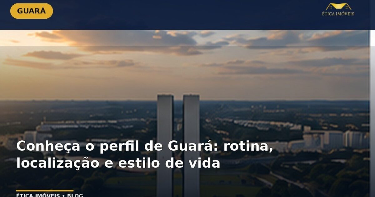 Conheça o perfil de Guará: rotina, localização e estilo de vida — Ética Imóveis