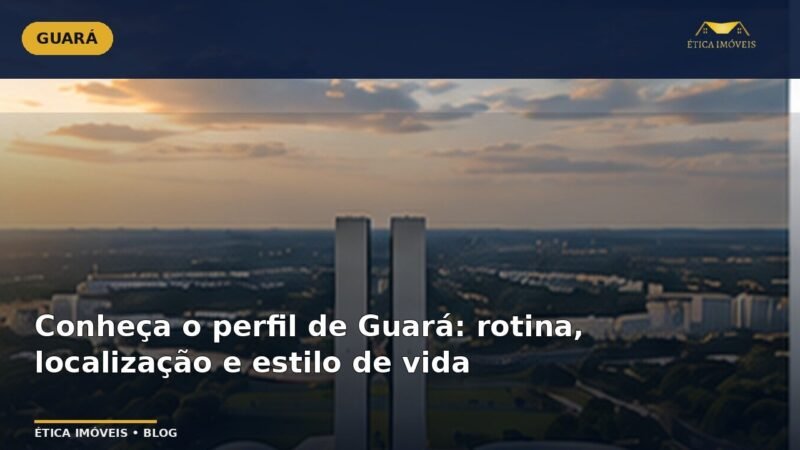 Conheça o perfil de Guará: rotina, localização e estilo de vida — Ética Imóveis