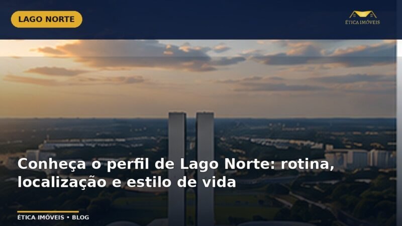 Conheça o perfil de Lago Norte: rotina, localização e estilo de vida — Ética Imóveis