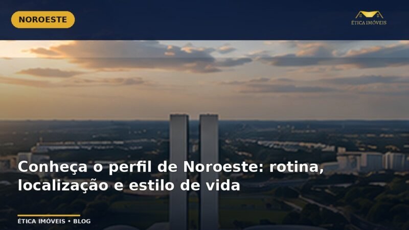 Conheça o perfil de Noroeste: rotina, localização e estilo de vida — Ética Imóveis