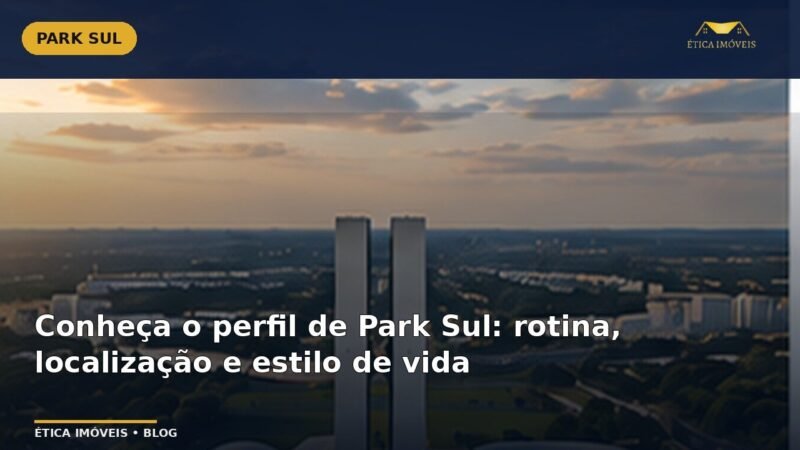 Conheça o perfil de Park Sul: rotina, localização e estilo de vida — Ética Imóveis