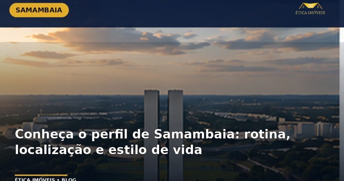 Conheça o perfil de Samambaia: rotina, localização e estilo de vida — Ética Imóveis
