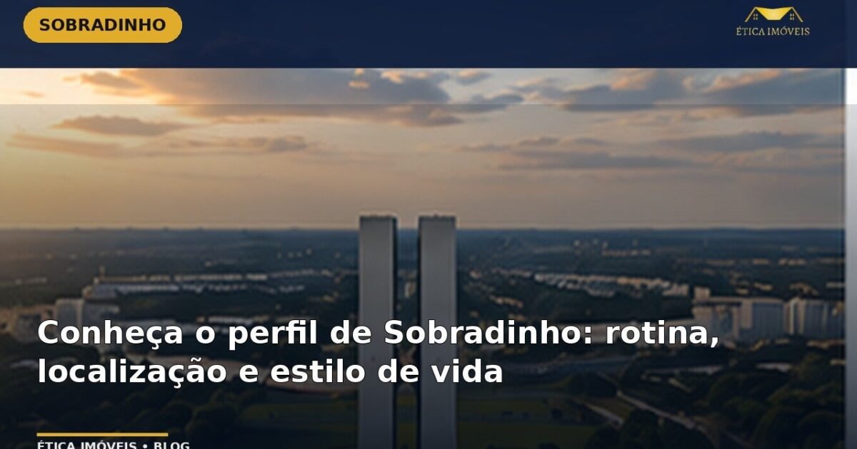 Conheça o perfil de Sobradinho: rotina, localização e estilo de vida — Ética Imóveis