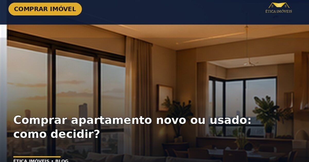 Comprar apartamento novo ou usado: como decidir? — Ética Imóveis