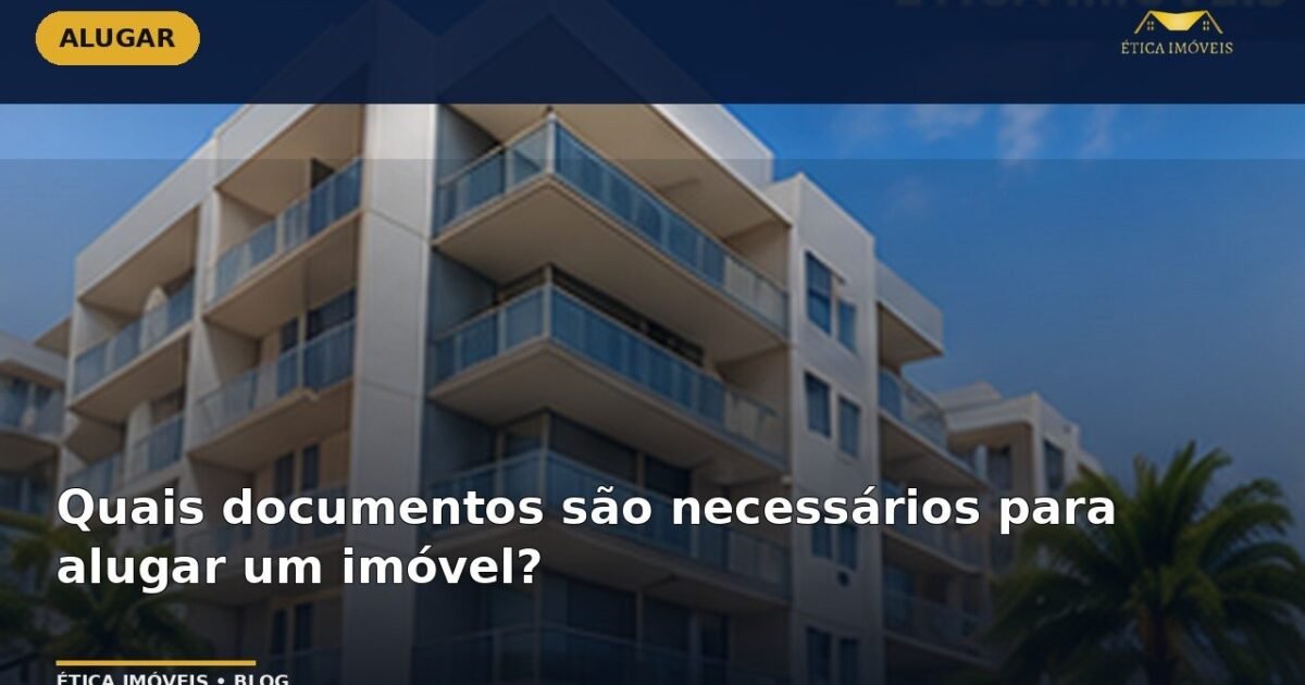 Quais documentos são necessários para alugar um imóvel? — Ética Imóveis