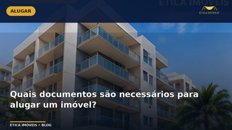 Quais documentos são necessários para alugar um imóvel? — Ética Imóveis