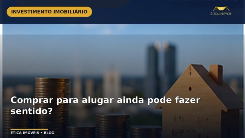 Comprar para alugar ainda pode fazer sentido? — Ética Imóveis