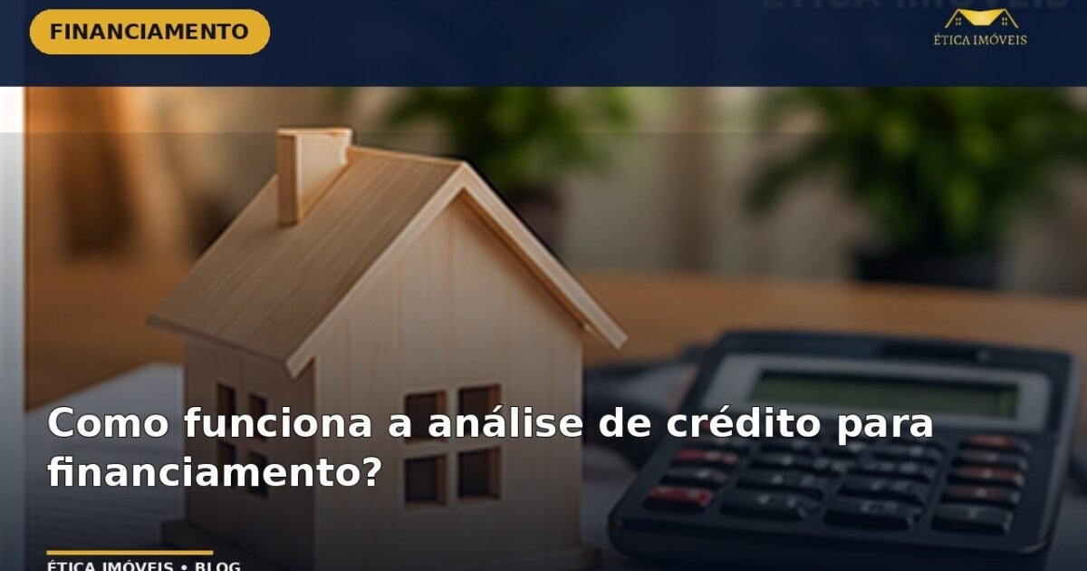 Como funciona a análise de crédito para financiamento? — Ética Imóveis