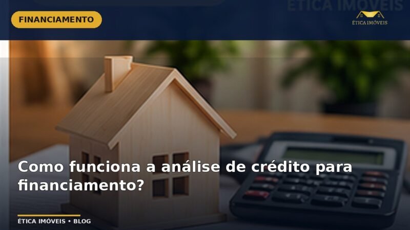 Como funciona a análise de crédito para financiamento? — Ética Imóveis