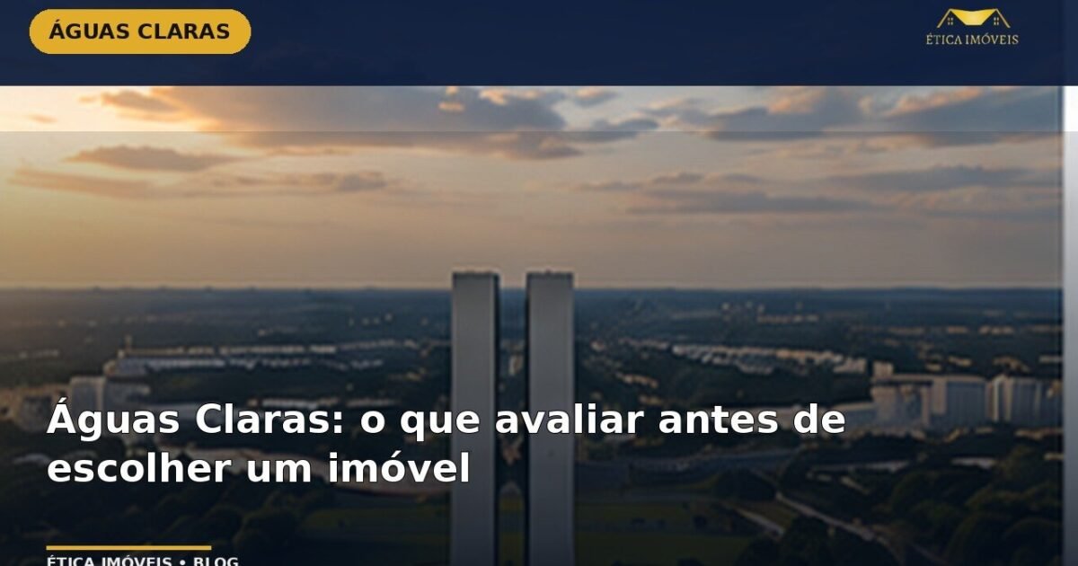 Águas Claras: o que avaliar antes de escolher um imóvel — Ética Imóveis