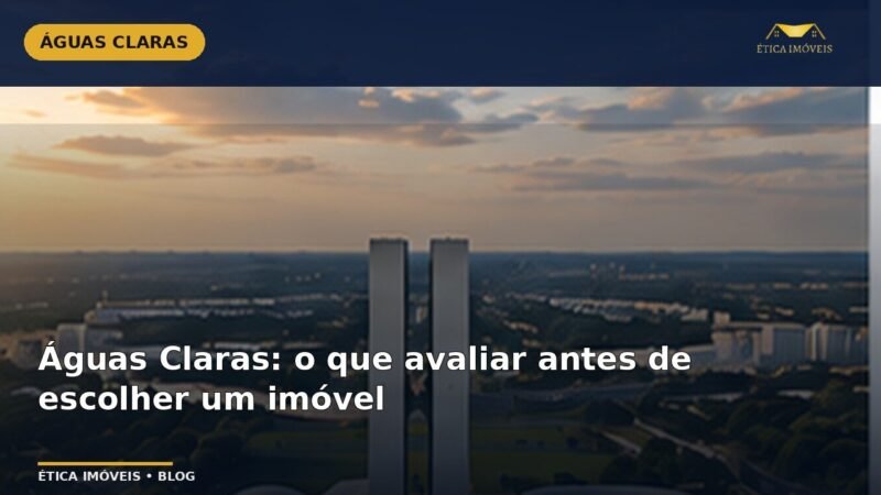 Águas Claras: o que avaliar antes de escolher um imóvel — Ética Imóveis