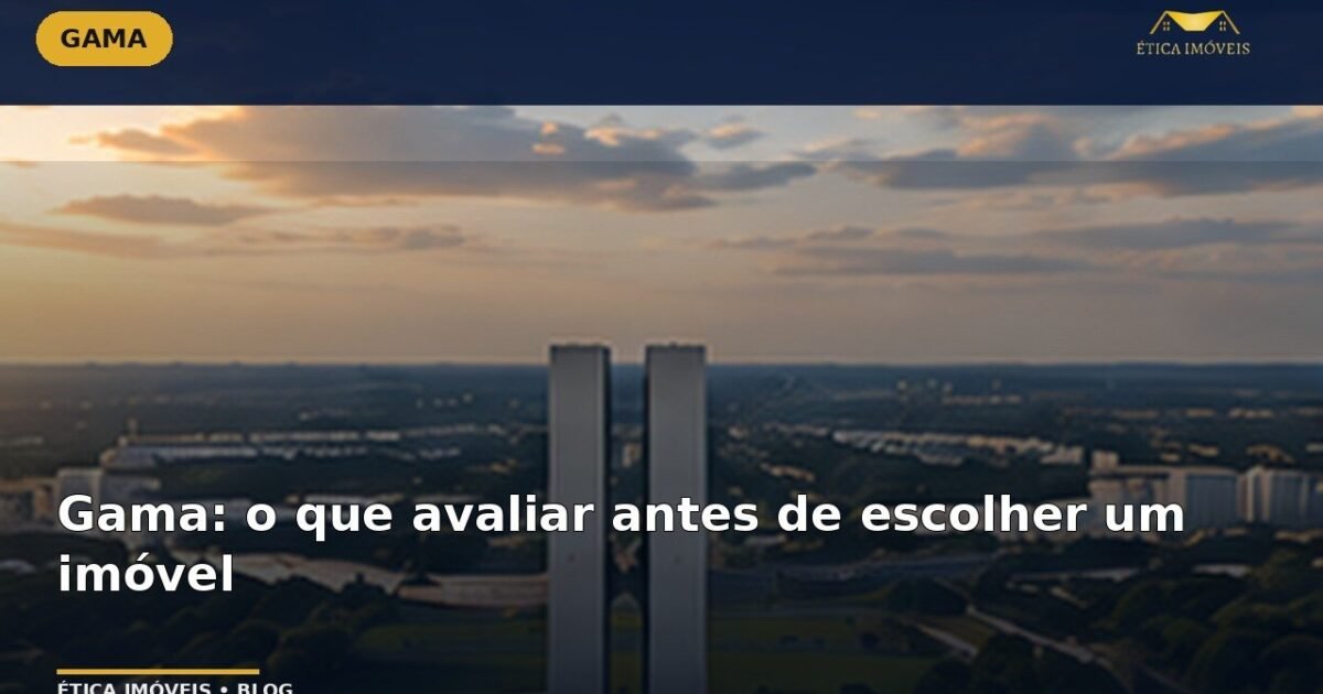 Gama: o que avaliar antes de escolher um imóvel — Ética Imóveis