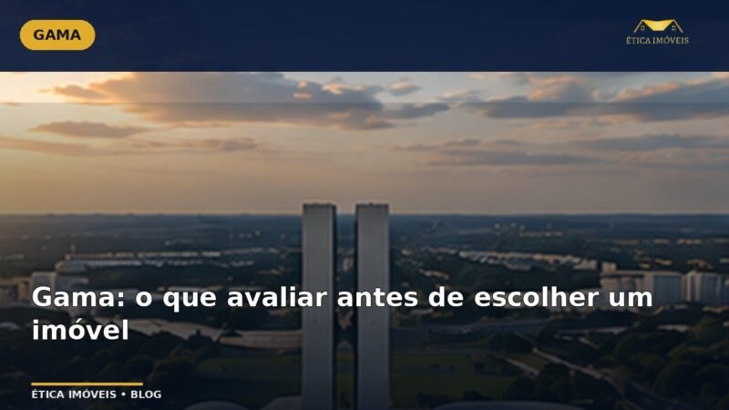 Gama: o que avaliar antes de escolher um imóvel — Ética Imóveis