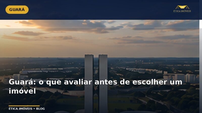Guará: o que avaliar antes de escolher um imóvel — Ética Imóveis
