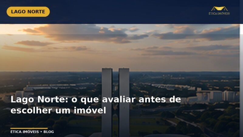 Lago Norte: o que avaliar antes de escolher um imóvel — Ética Imóveis