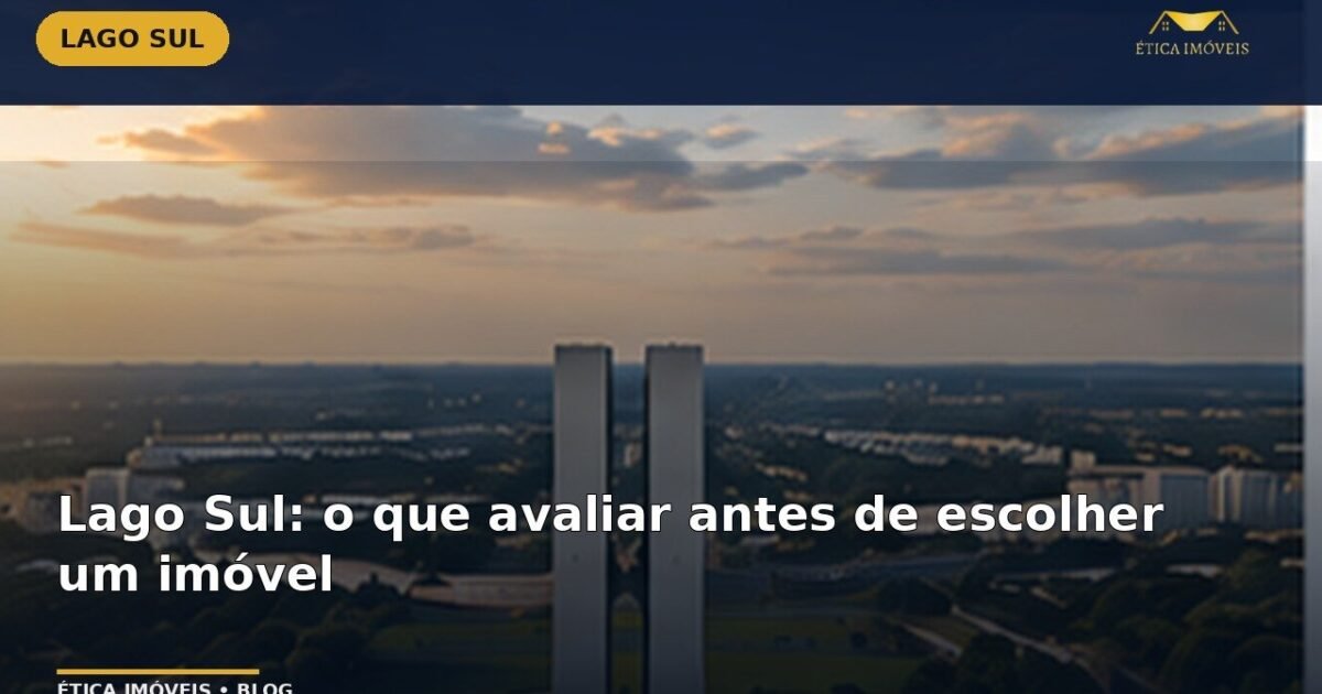 Lago Sul: o que avaliar antes de escolher um imóvel — Ética Imóveis