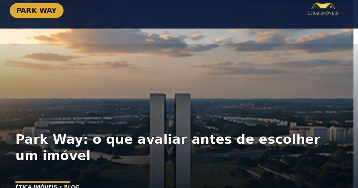 Park Way: o que avaliar antes de escolher um imóvel — Ética Imóveis