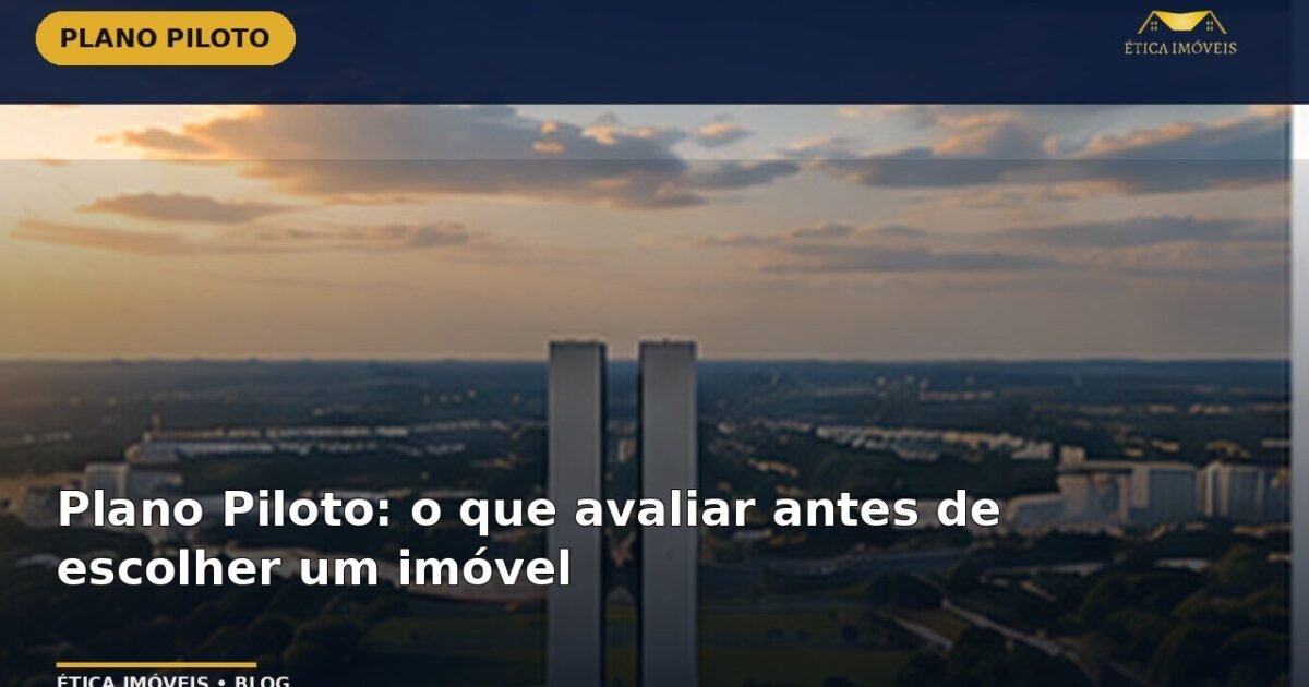 Plano Piloto: o que avaliar antes de escolher um imóvel — Ética Imóveis