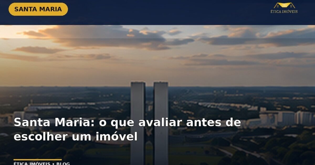 Santa Maria: o que avaliar antes de escolher um imóvel — Ética Imóveis