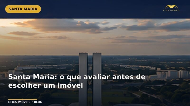 Santa Maria: o que avaliar antes de escolher um imóvel — Ética Imóveis