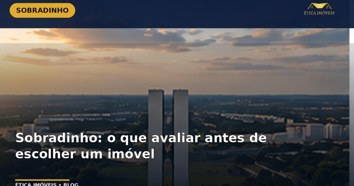 Sobradinho: o que avaliar antes de escolher um imóvel — Ética Imóveis