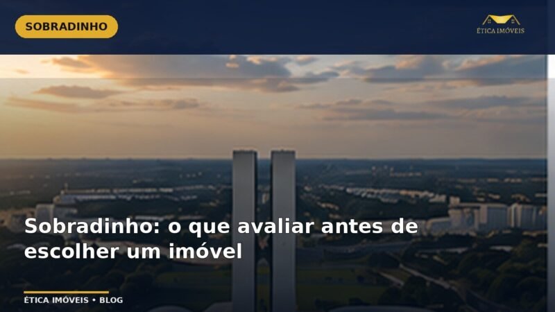 Sobradinho: o que avaliar antes de escolher um imóvel — Ética Imóveis
