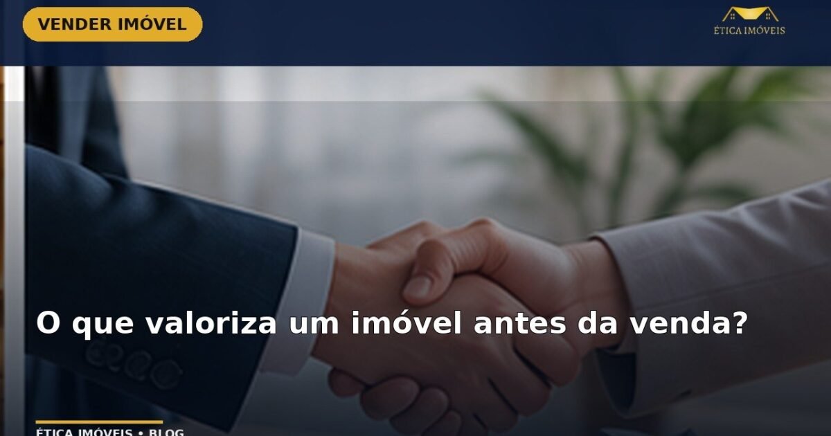 O que valoriza um imóvel antes da venda? — Ética Imóveis