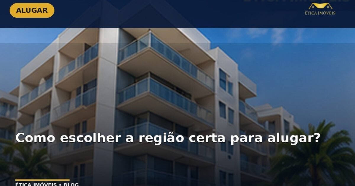 Como escolher a região certa para alugar? — Ética Imóveis