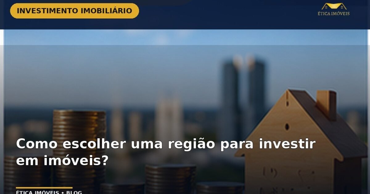 Como escolher uma região para investir em imóveis? — Ética Imóveis