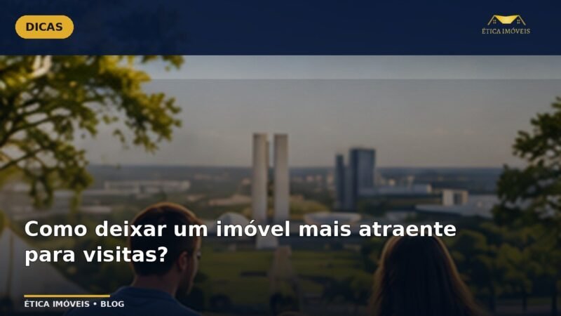 Como deixar um imóvel mais atraente para visitas? — Ética Imóveis