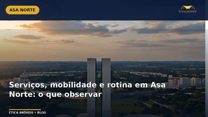 Serviços, mobilidade e rotina em Asa Norte: o que observar — Ética Imóveis