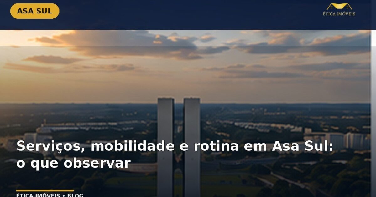 Serviços, mobilidade e rotina em Asa Sul: o que observar — Ética Imóveis