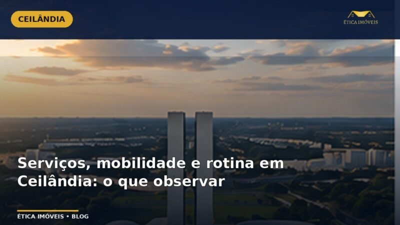 Serviços, mobilidade e rotina em Ceilândia: o que observar — Ética Imóveis